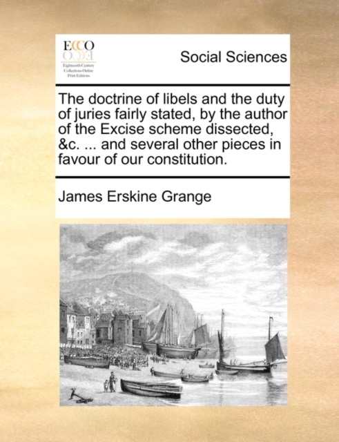 The Doctrine of Libels and the Duty of Juries Fairly Stated, by the Author of the Excise Scheme Dissected, &c. ... and Several Other Pieces in Favour of Our Constitution., Paperback / softback Book