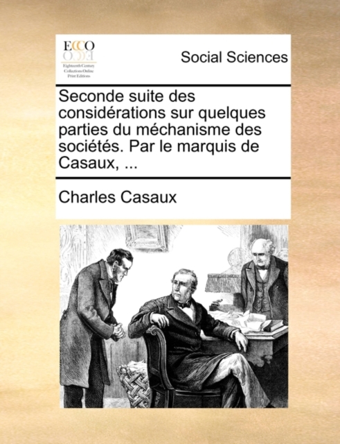 Seconde suite des considerations sur quelques parties du mechanisme des societes. Par le marquis de Casaux, ..., Paperback / softback Book