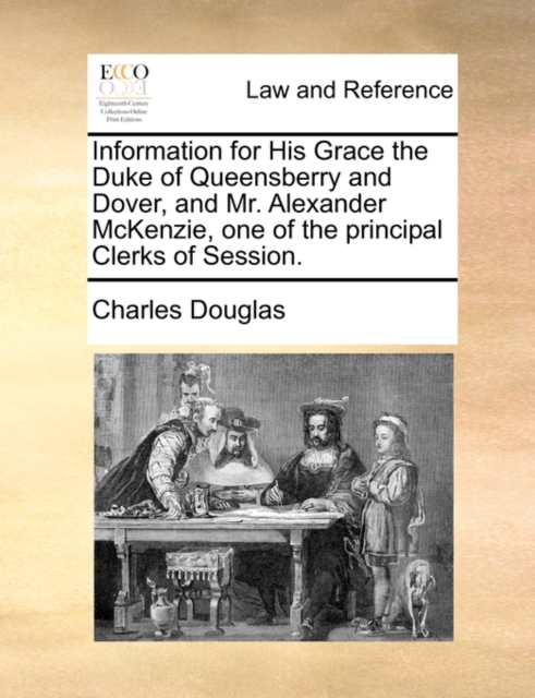 Information for His Grace the Duke of Queensberry and Dover, and Mr. Alexander McKenzie, One of the Principal Clerks of Session., Paperback / softback Book