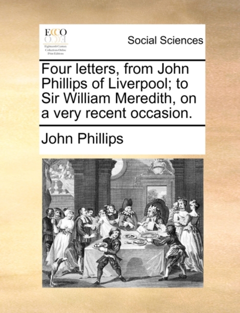 Four Letters, from John Phillips of Liverpool; To Sir William Meredith, on a Very Recent Occasion., Paperback / softback Book