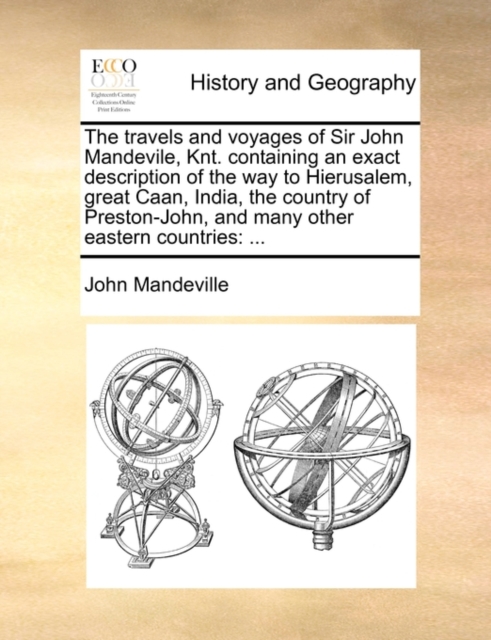 The travels and voyages of Sir John Mandevile, Knt. containing an exact description of the way to Hierusalem, great Caan, India, the country of Preston-John, and many other eastern countries : ..., Paperback / softback Book