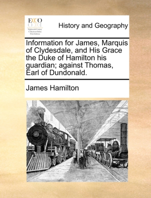 Information for James, Marquis of Clydesdale, and His Grace the Duke of Hamilton His Guardian; Against Thomas, Earl of Dundonald., Paperback / softback Book