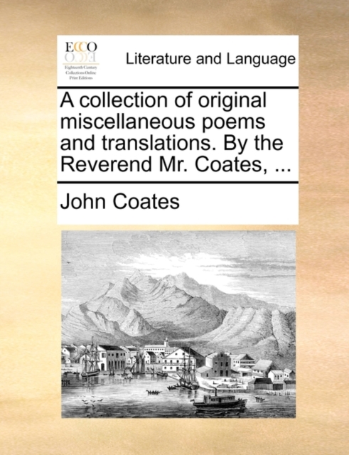 A Collection of Original Miscellaneous Poems and Translations. by the Reverend Mr. Coates, ..., Paperback / softback Book