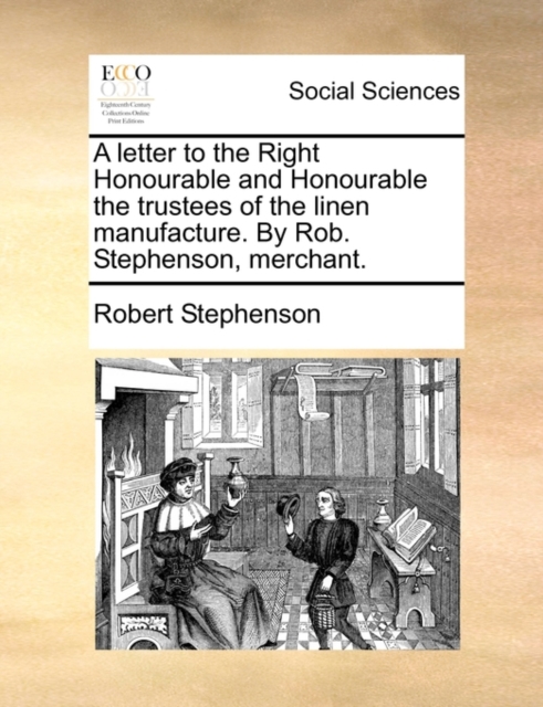 A Letter to the Right Honourable and Honourable the Trustees of the Linen Manufacture. by Rob. Stephenson, Merchant., Paperback / softback Book