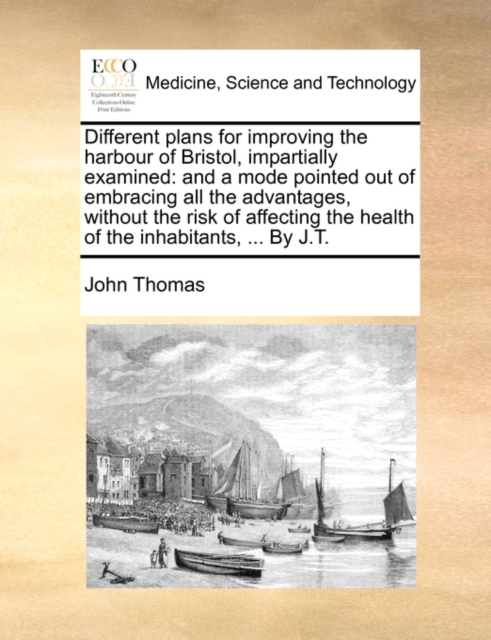 Different Plans for Improving the Harbour of Bristol, Impartially Examined : And a Mode Pointed Out of Embracing All the Advantages, Without the Risk of Affecting the Health of the Inhabitants, ... by, Paperback / softback Book