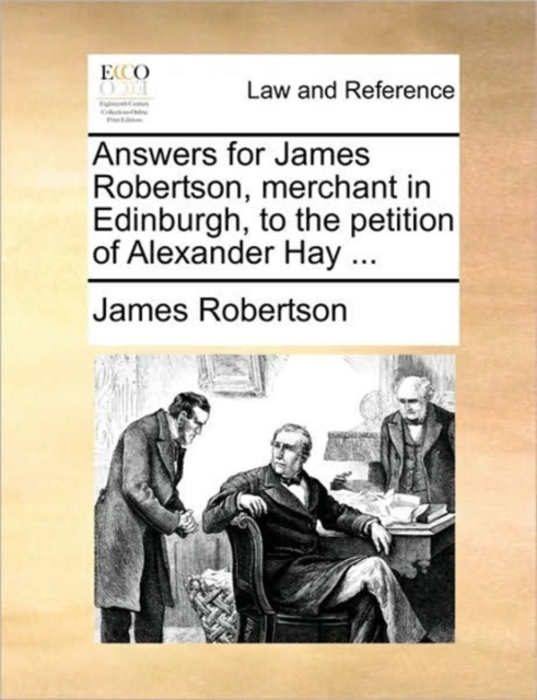 Answers for James Robertson, Merchant in Edinburgh, to the Petition of Alexander Hay ..., Paperback / softback Book
