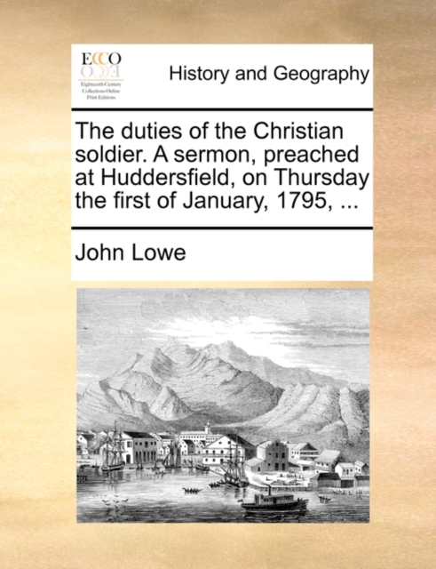 The Duties of the Christian Soldier. a Sermon, Preached at Huddersfield, on Thursday the First of January, 1795, ..., Paperback / softback Book