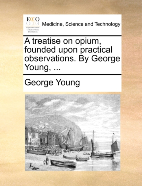 A Treatise on Opium, Founded Upon Practical Observations. by George Young, ..., Paperback / softback Book