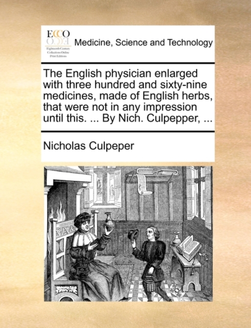The English Physician Enlarged with Three Hundred and Sixty-Nine Medicines, Made of English Herbs, That Were Not in Any Impression Until This. ... by Nich. Culpepper, ..., Paperback / softback Book