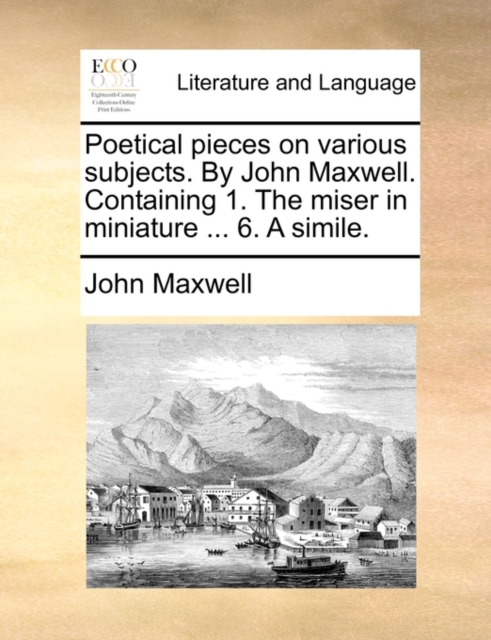Poetical Pieces on Various Subjects. by John Maxwell. Containing 1. the Miser in Miniature ... 6. a Simile., Paperback / softback Book