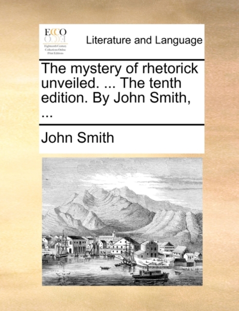 The mystery of rhetorick unveiled. ... The tenth edition. By John Smith, ..., Paperback / softback Book