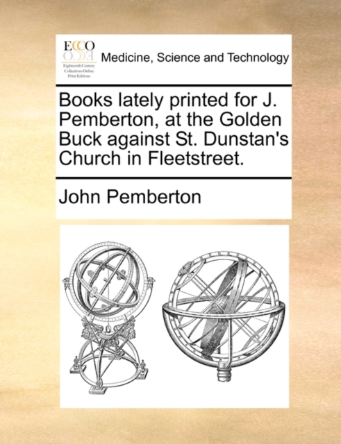 Books Lately Printed for J. Pemberton, at the Golden Buck Against St. Dunstan's Church in Fleetstreet., Paperback / softback Book