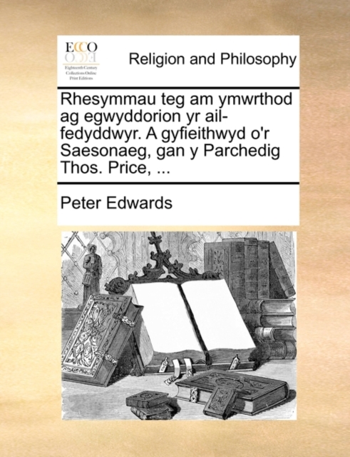 Rhesymmau teg am ymwrthod ag egwyddorion yr ail-fedyddwyr. A gyfieithwyd o'r Saesonaeg, gan y Parchedig Thos. Price, ..., Paperback Book