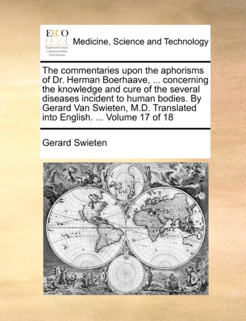 The Commentaries Upon the Aphorisms of Dr. Herman Boerhaave, ... Concerning the Knowledge and Cure of the Several Diseases Incident to Human Bodies. by Gerard Van Swieten, M.D. Translated Into English, Paperback / softback Book
