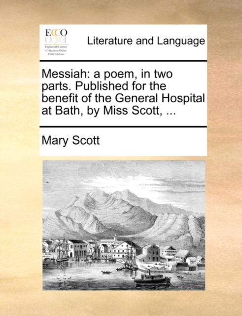 Messiah : A Poem, in Two Parts. Published for the Benefit of the General Hospital at Bath, by Miss Scott, ..., Paperback / softback Book