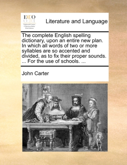 The Complete English Spelling Dictionary, Upon an Entire New Plan. in Which All Words of Two or More Syllables Are So Accented and Divided, as to Fix Their Proper Sounds. ... for the Use of Schools. ., Paperback / softback Book