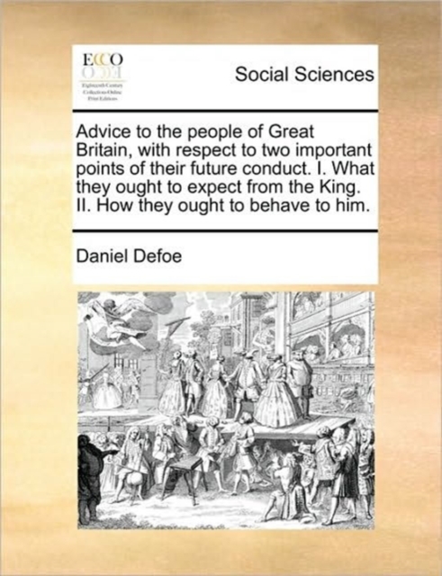 Advice to the People of Great Britain, with Respect to Two Important Points of Their Future Conduct. I. What They Ought to Expect from the King. II. How They Ought to Behave to Him., Paperback / softback Book
