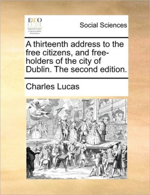 A Thirteenth Address to the Free Citizens, and Free-Holders of the City of Dublin. the Second Edition., Paperback / softback Book