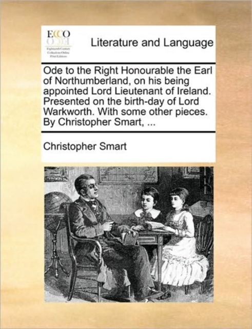 Ode to the Right Honourable the Earl of Northumberland, on His Being Appointed Lord Lieutenant of Ireland. Presented on the Birth-Day of Lord Warkworth. with Some Other Pieces. by Christopher Smart, ., Paperback / softback Book