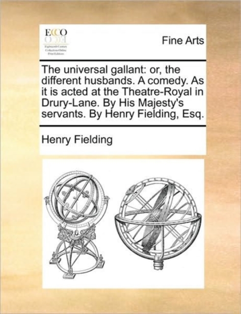 The Universal Gallant : Or, the Different Husbands. a Comedy. as It Is Acted at the Theatre-Royal in Drury-Lane. by His Majesty's Servants. by Henry Fielding, Esq., Paperback / softback Book