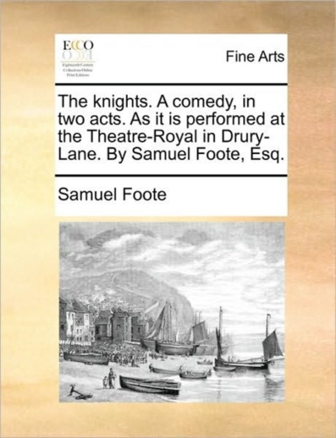 The Knights. a Comedy, in Two Acts. as It Is Performed at the Theatre-Royal in Drury-Lane. by Samuel Foote, Esq., Paperback / softback Book
