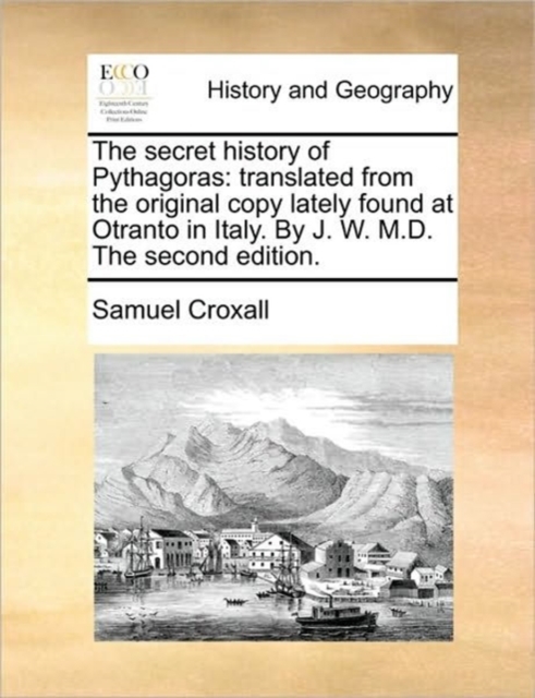 The Secret History of Pythagoras : Translated from the Original Copy Lately Found at Otranto in Italy. by J. W. M.D. the Second Edition., Paperback / softback Book