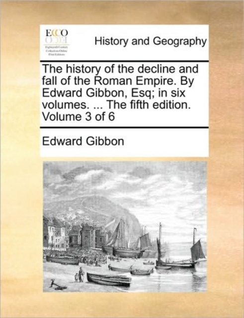 The History of the Decline and Fall of the Roman Empire. by Edward Gibbon, Esq; In Six Volumes. ... the Fifth Edition. Volume 3 of 6, Paperback / softback Book