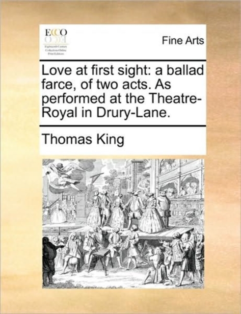 Love at First Sight : A Ballad Farce, of Two Acts. as Performed at the Theatre-Royal in Drury-Lane., Paperback / softback Book