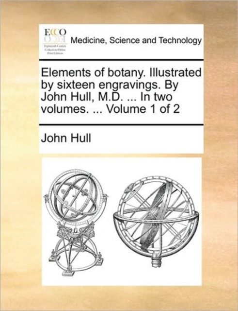 Elements of Botany. Illustrated by Sixteen Engravings. by John Hull, M.D. ... in Two Volumes. ... Volume 1 of 2, Paperback / softback Book