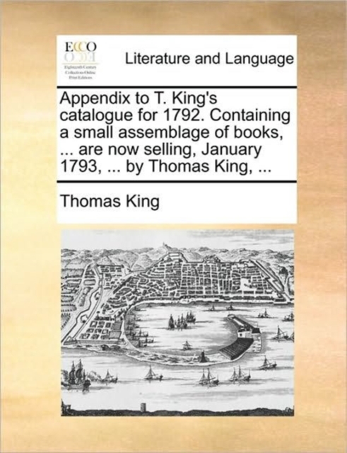 Appendix to T. King's Catalogue for 1792. Containing a Small Assemblage of Books, ... Are Now Selling, January 1793, ... by Thomas King, ..., Paperback / softback Book