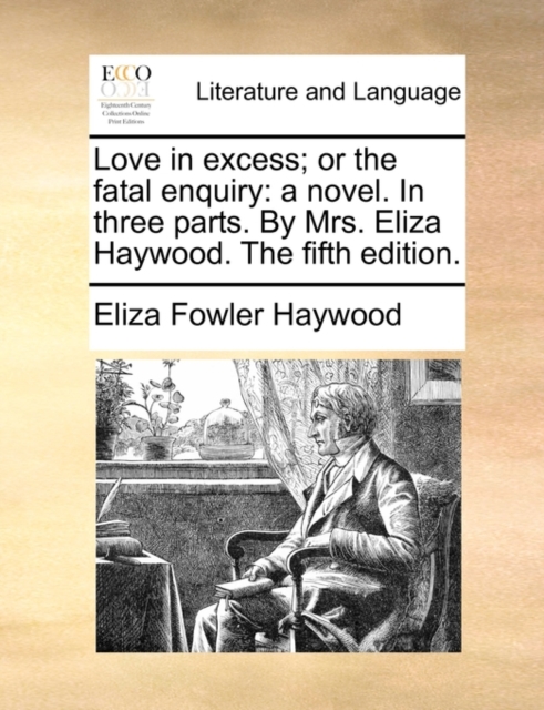 Love in Excess; Or the Fatal Enquiry : A Novel. in Three Parts. by Mrs. Eliza Haywood. the Fifth Edition., Paperback / softback Book