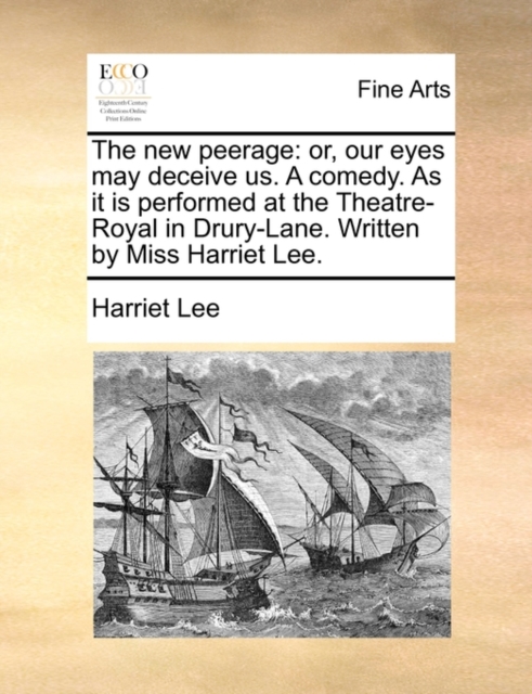 The New Peerage : Or, Our Eyes May Deceive Us. a Comedy. as It Is Performed at the Theatre-Royal in Drury-Lane. Written by Miss Harriet Lee., Paperback / softback Book