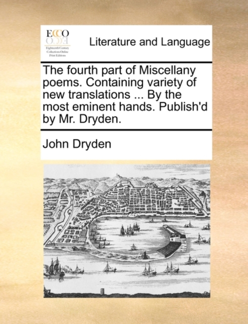 The Fourth Part of Miscellany Poems. Containing Variety of New Translations ... by the Most Eminent Hands. Publish'd by Mr. Dryden., Paperback / softback Book
