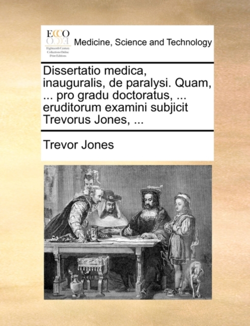 Dissertatio Medica, Inauguralis, de Paralysi. Quam, ... Pro Gradu Doctoratus, ... Eruditorum Examini Subjicit Trevorus Jones, ..., Paperback / softback Book