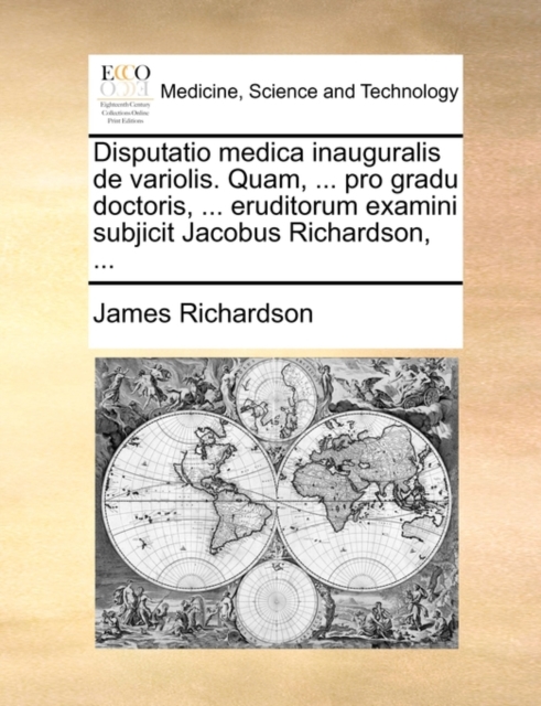 Disputatio Medica Inauguralis de Variolis. Quam, ... Pro Gradu Doctoris, ... Eruditorum Examini Subjicit Jacobus Richardson, ..., Paperback / softback Book