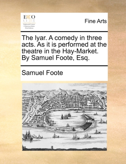 The Lyar. a Comedy in Three Acts. as It Is Performed at the Theatre in the Hay-Market. by Samuel Foote, Esq., Paperback / softback Book