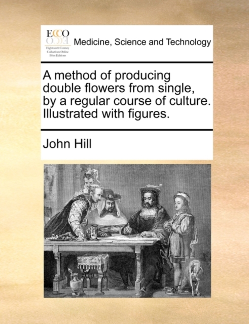 A Method of Producing Double Flowers from Single, by a Regular Course of Culture. Illustrated with Figures., Paperback / softback Book