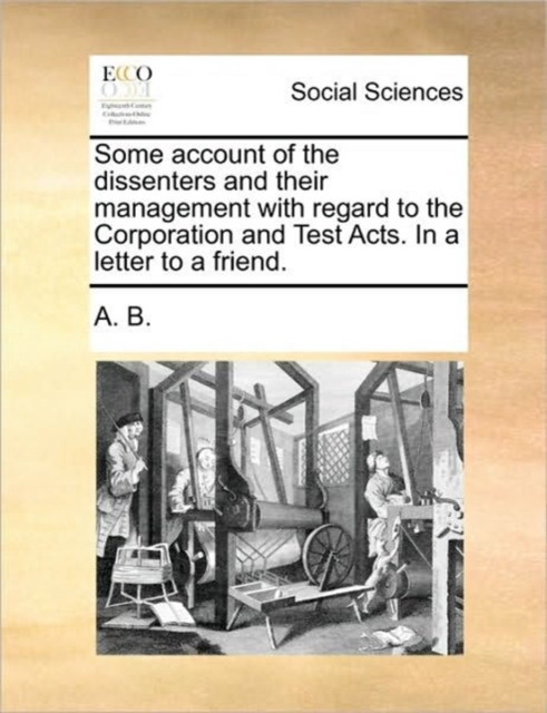 Some Account of the Dissenters and Their Management with Regard to the Corporation and Test Acts. in a Letter to a Friend., Paperback / softback Book
