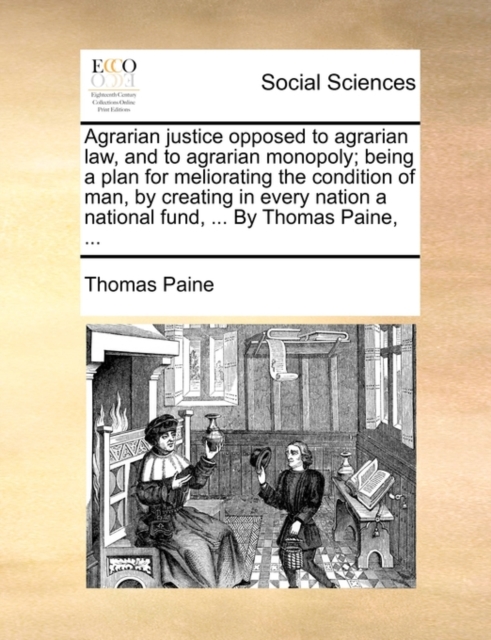 Agrarian Justice Opposed to Agrarian Law, and to Agrarian Monopoly; Being a Plan for Meliorating the Condition of Man, by Creating in Every Nation a National Fund, ... by Thomas Paine, ..., Paperback / softback Book