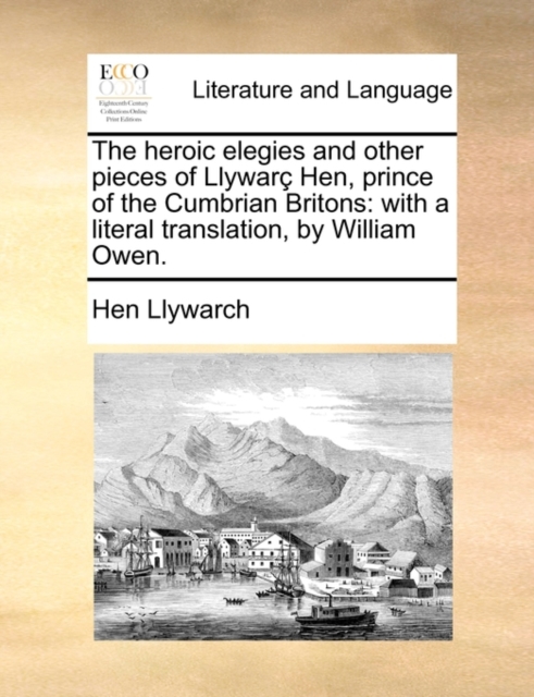 The Heroic Elegies and Other Pieces of Llywarc Hen, Prince of the Cumbrian Britons : With a Literal Translation, by William Owen., Paperback / softback Book