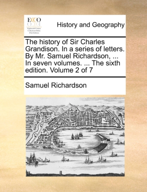 The History of Sir Charles Grandison. in a Series of Letters. by Mr. Samuel Richardson, ... in Seven Volumes. ... the Sixth Edition. Volume 2 of 7, Paperback / softback Book