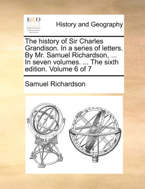 The history of Sir Charles Grandison. In a series of letters. By Mr. Samuel Richardson, ... In seven volumes. ... The sixth edition. Volume 6 of 7, Paperback / softback Book