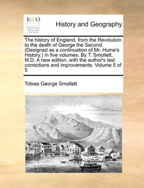 The history of England, from the Revolution to the death of George the Second. (Designed as a continuation of Mr. Hume's History.) In five volumes. By T. Smollett, M.D. A new edition, with the author', Paperback / softback Book