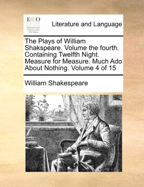 The Plays of William Shakspeare. Volume the Fourth. Containing Twelfth Night. Measure for Measure. Much ADO about Nothing. Volume 4 of 15, Paperback / softback Book