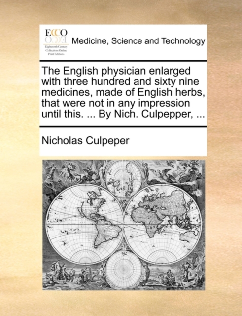The English Physician Enlarged with Three Hundred and Sixty Nine Medicines, Made of English Herbs, That Were Not in Any Impression Until This. ... by Nich. Culpepper, ..., Paperback / softback Book