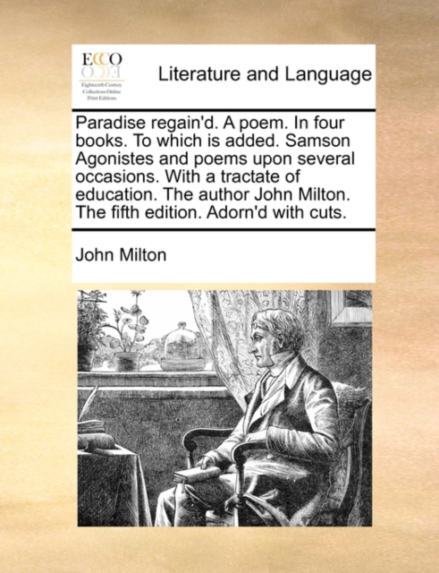 Paradise regain'd. A poem. In four books. To which is added. Samson Agonistes and poems upon several occasions. With a tractate of education. The author John Milton. The fifth edition. Adorn'd with cu, Paperback / softback Book