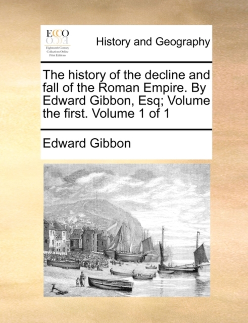 The history of the decline and fall of the Roman Empire. By Edward Gibbon, Esq; Volume the first. Volume 1 of 1, Paperback / softback Book