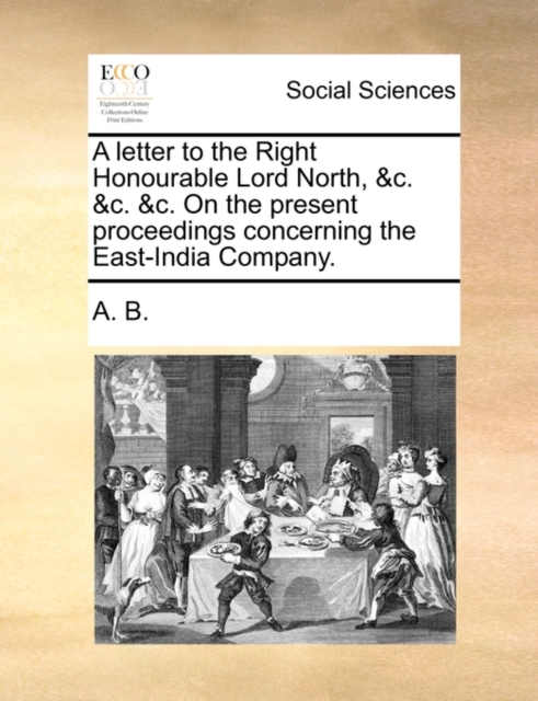 A Letter to the Right Honourable Lord North, &c. &c. &c. on the Present Proceedings Concerning the East-India Company., Paperback / softback Book