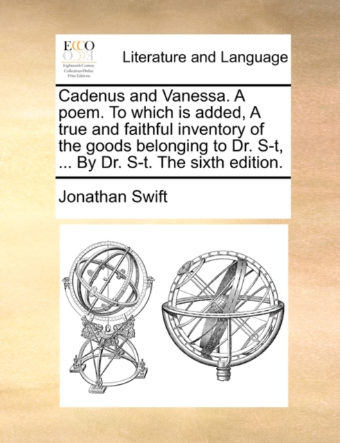 Cadenus and Vanessa. a Poem. to Which Is Added, a True and Faithful Inventory of the Goods Belonging to Dr. S-T, ... by Dr. S-T. the Sixth Edition., Paperback / softback Book