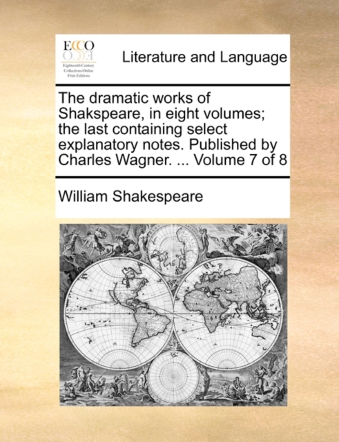 The Dramatic Works of Shakspeare, in Eight Volumes; The Last Containing Select Explanatory Notes. Published by Charles Wagner. ... Volume 7 of 8, Paperback / softback Book